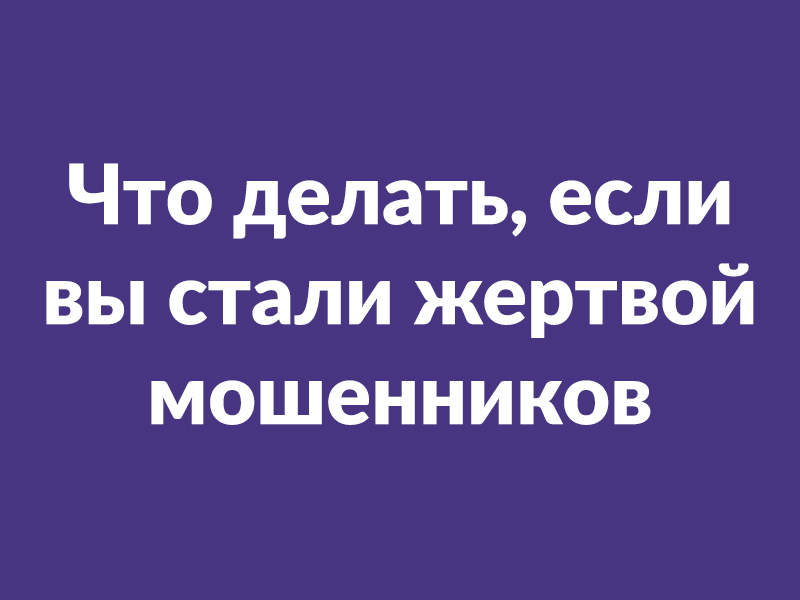 Что делать, если вы стали жертвой мошенников.