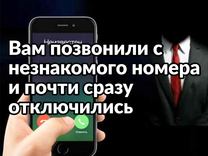 Вам позвонили с незнакомого номера и почти сразу  отключились.